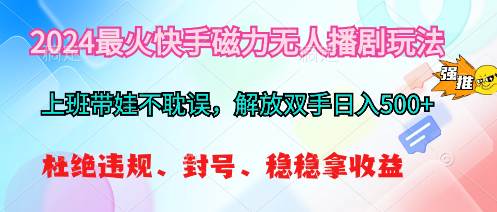 2024最火快手磁力无人播剧玩法，解放双手日入500+-万利网