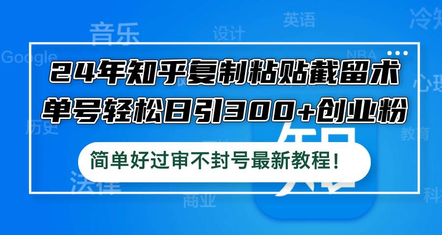 24年知乎复制粘贴截留术，单号轻松日引300+创业粉，简单好过审不封号最…-万利网
