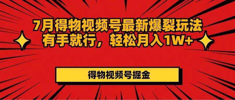 7月得物视频号最新爆裂玩法有手就行，轻松月入1W+-万利网
