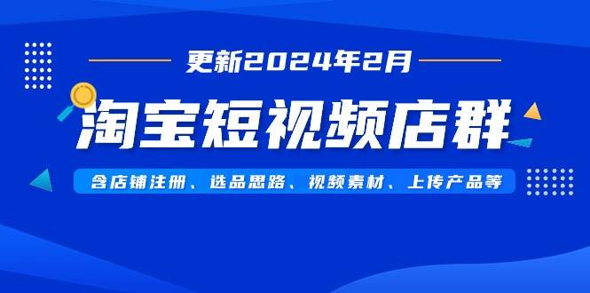 淘宝短视频店群（更新2024年2月）含店铺注册、选品思路、视频素材、上传…-万利网