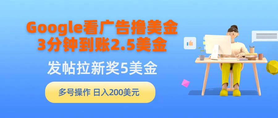 Google看广告撸美金，3分钟到账2.5美金，发帖拉新5美金，多号操作，日入…-万利网