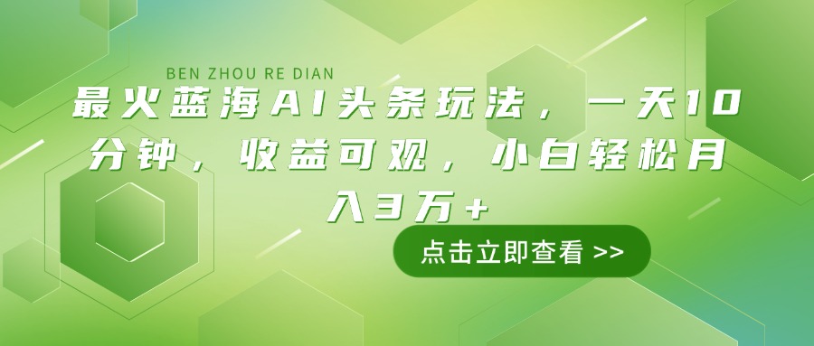 最火蓝海AI头条玩法，一天10分钟，收益可观，小白轻松月入3万+-万利网