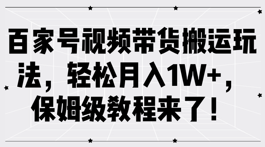 百家号视频带货搬运玩法，轻松月入1W+，保姆级教程来了！-万利网