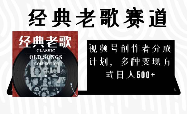 视频号创作者分成计划，经典老歌赛道，多种变现方式日入500+（完整素材）-万利网