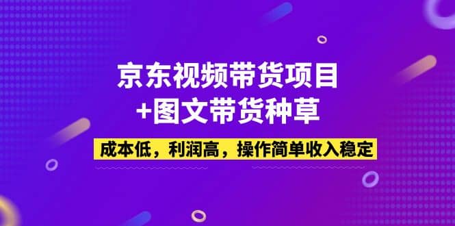 京东视频带货项目+图文带货种草，成本低，利润高，操作简单收入稳定-万利网