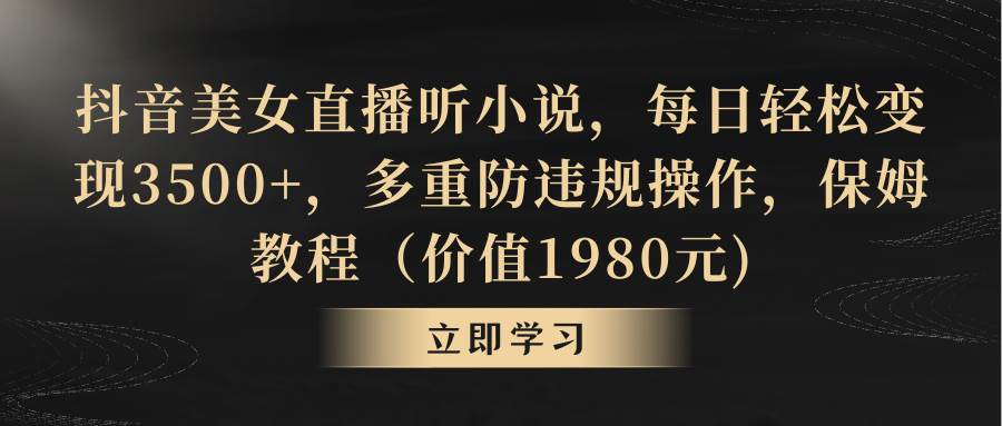 抖音美女直播听小说，每日轻松变现3500+，多重防违规操作，保姆教程（价值1980元)-万利网