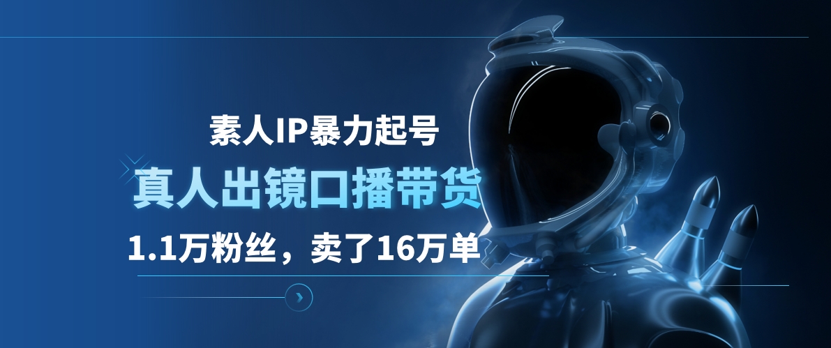 素人IP暴力起号，真人出镜口播带货，1.1万粉丝，卖了16万单-万利网