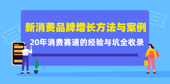 新消费品牌增长方法与案例精华课：20年消费赛道的经验与坑全收录-万利网