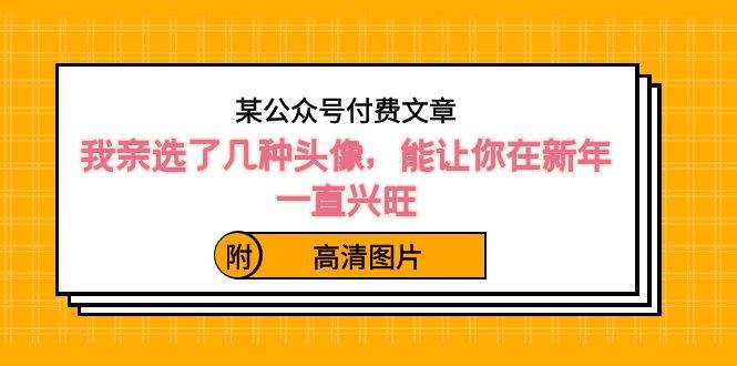 某公众号付费文章：我亲选了几种头像，能让你在新年一直兴旺（附高清图片）-万利网