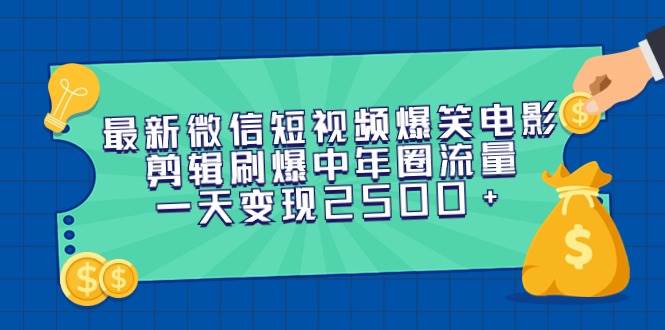 最新微信短视频爆笑电影剪辑刷爆中年圈流量，一天变现2500+-万利网