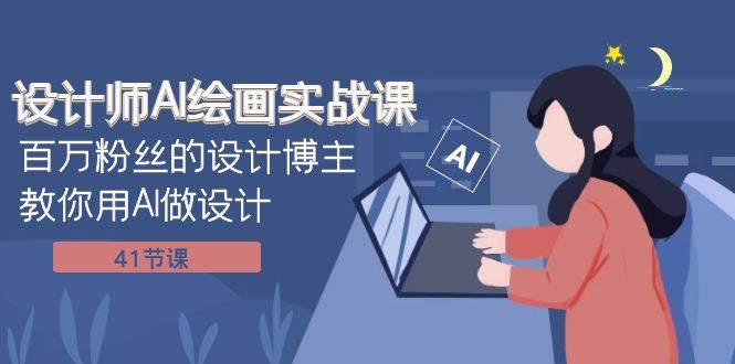 设计师AI绘画实战课：百万粉丝的设计博主教你用AI做设计（41节课）-万利网