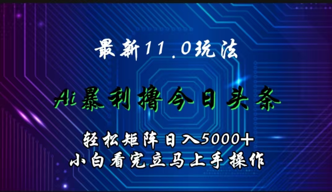 最新11.0玩法 AI辅助撸今日头条轻松实现矩阵日入5000+小白看完即可上手矩阵操作-万利网