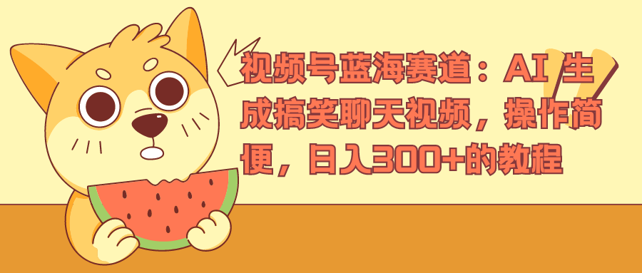 视频号蓝海赛道，AI 生成搞笑聊天视频，操作简便，日入300+的教程-万利网