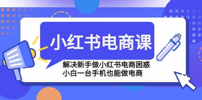 小红书电商课程，解决新手做小红书电商困惑，小白一台手机也能做电商-万利网