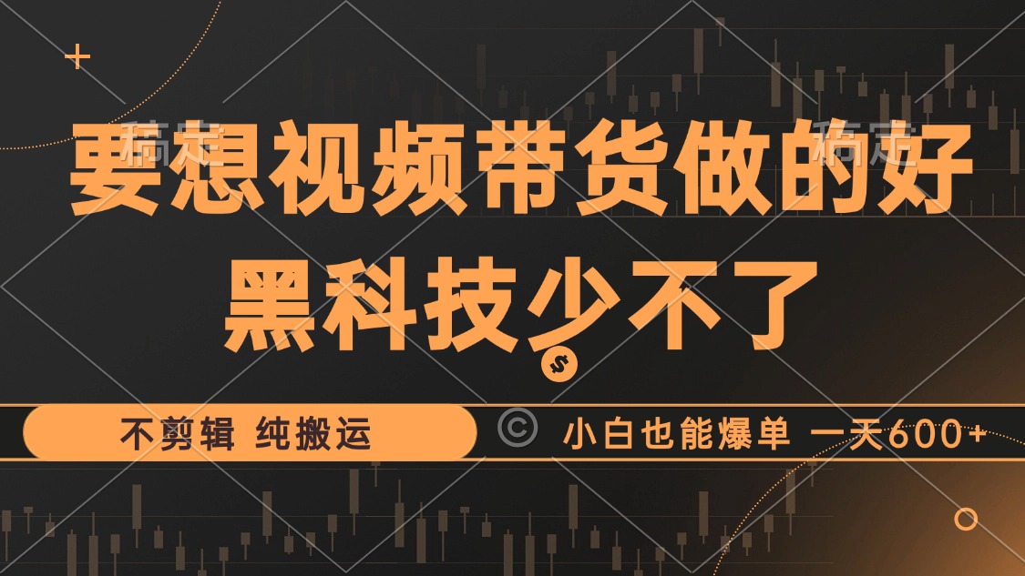 抖音视频带货最暴力玩法，利用黑科技纯搬运，一刀不剪，小白也能爆单，一天600+-万利网