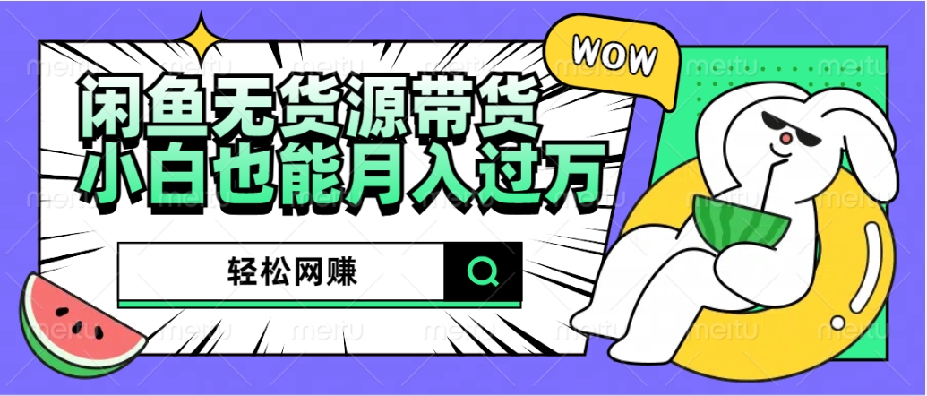 闲鱼无货源带货：轻松网赚，小白也能月入过万的秘密武器-万利网