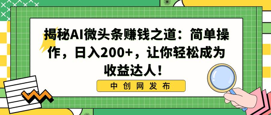 揭秘AI微头条赚钱之道：简单操作，日入200+，让你轻松成为收益达人！-万利网