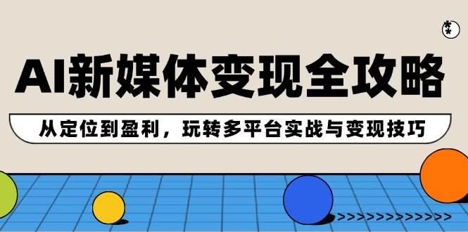 AI新媒体变现全攻略：从定位到盈利，玩转多平台实战与变现技巧-万利网
