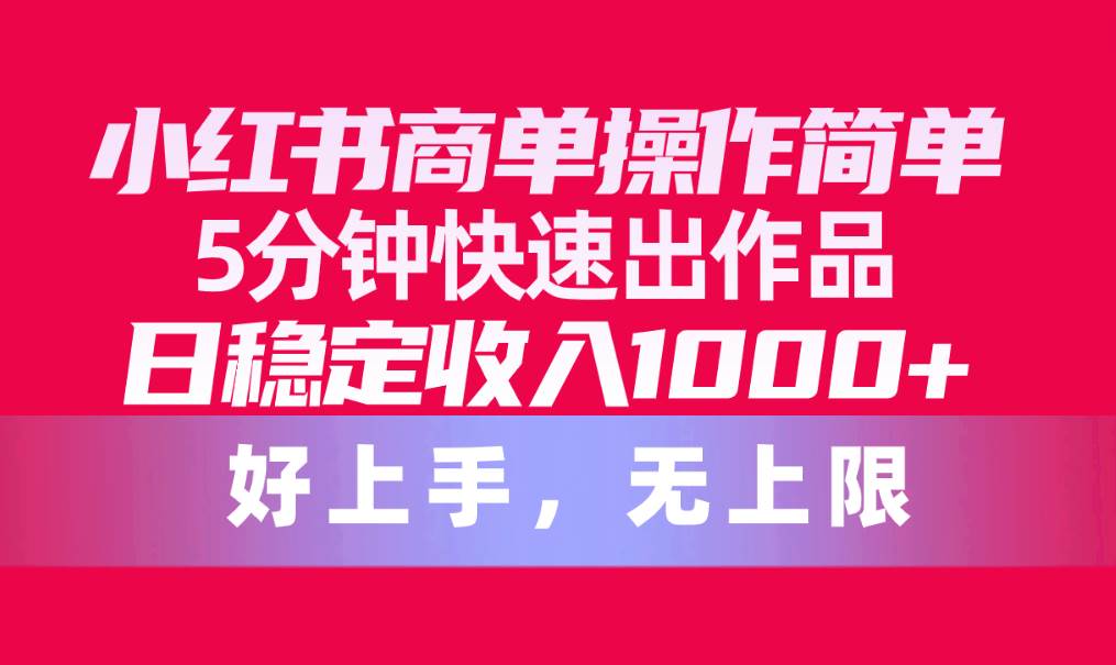 小红书商单操作简单，5分钟快速出作品，日稳定收入1000+，无上限-万利网