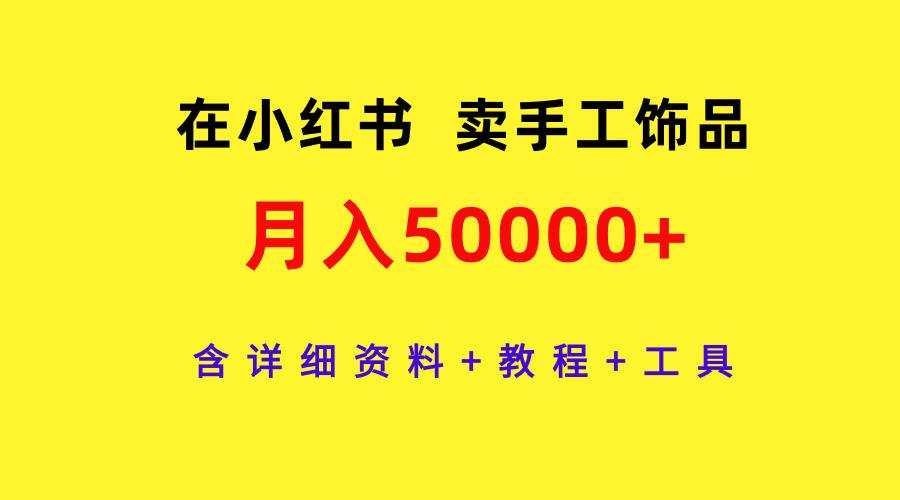 在小红书卖手工饰品，月入50000+，含详细资料+教程+工具-万利网