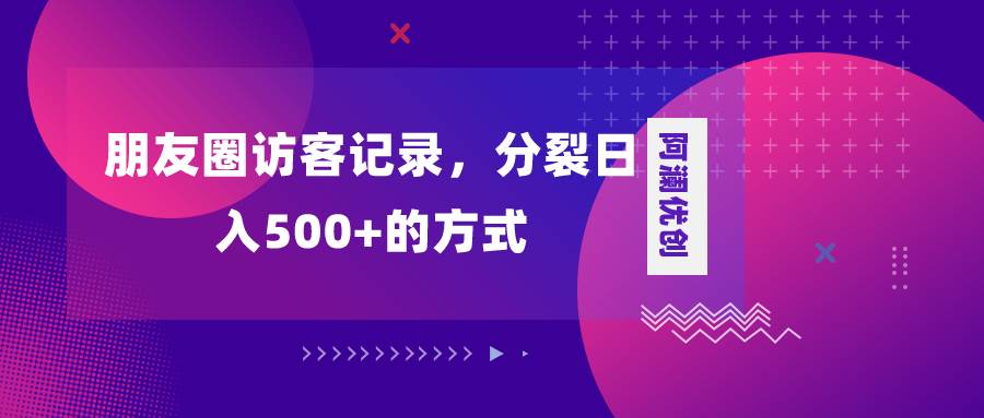 朋友圈访客记录，分裂日入500+，变现加分裂-万利网