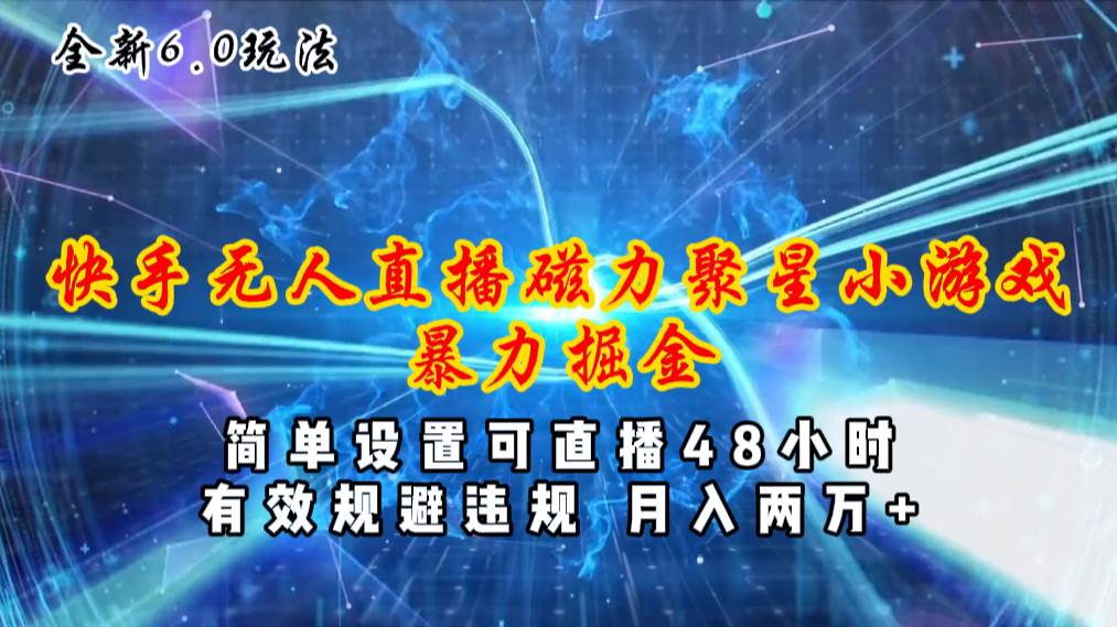 全新6.0快手无人直播，磁力聚星小游戏暴力项目，简单设置，直播48小时…-万利网