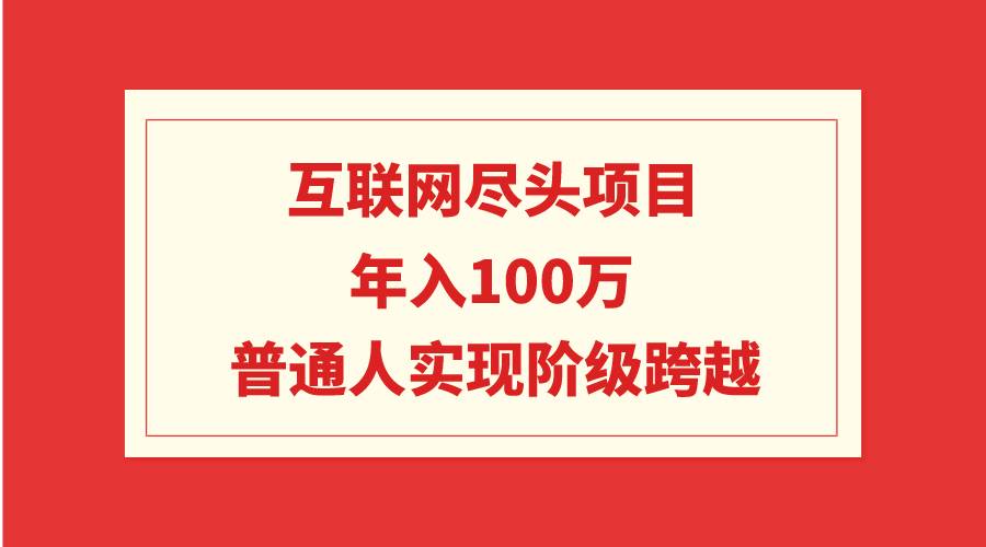 互联网尽头项目：年入100W，普通人实现阶级跨越-万利网