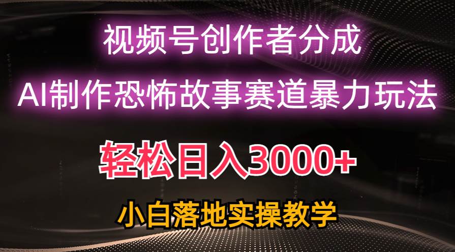日入3000+，视频号AI恐怖故事赛道暴力玩法，轻松过原创，小白也能轻松上手-万利网
