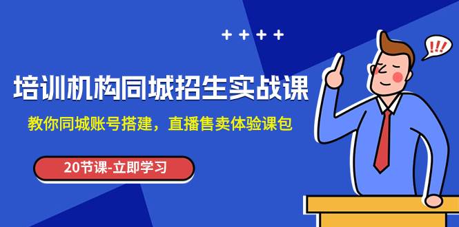培训机构-同城招生实操课，教你同城账号搭建，直播售卖体验课包-万利网