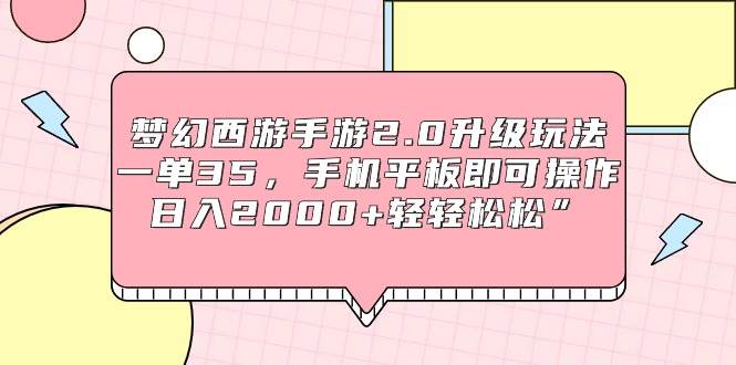 梦幻西游手游2.0升级玩法，一单35，手机平板即可操作，日入2000+轻轻松松”-万利网