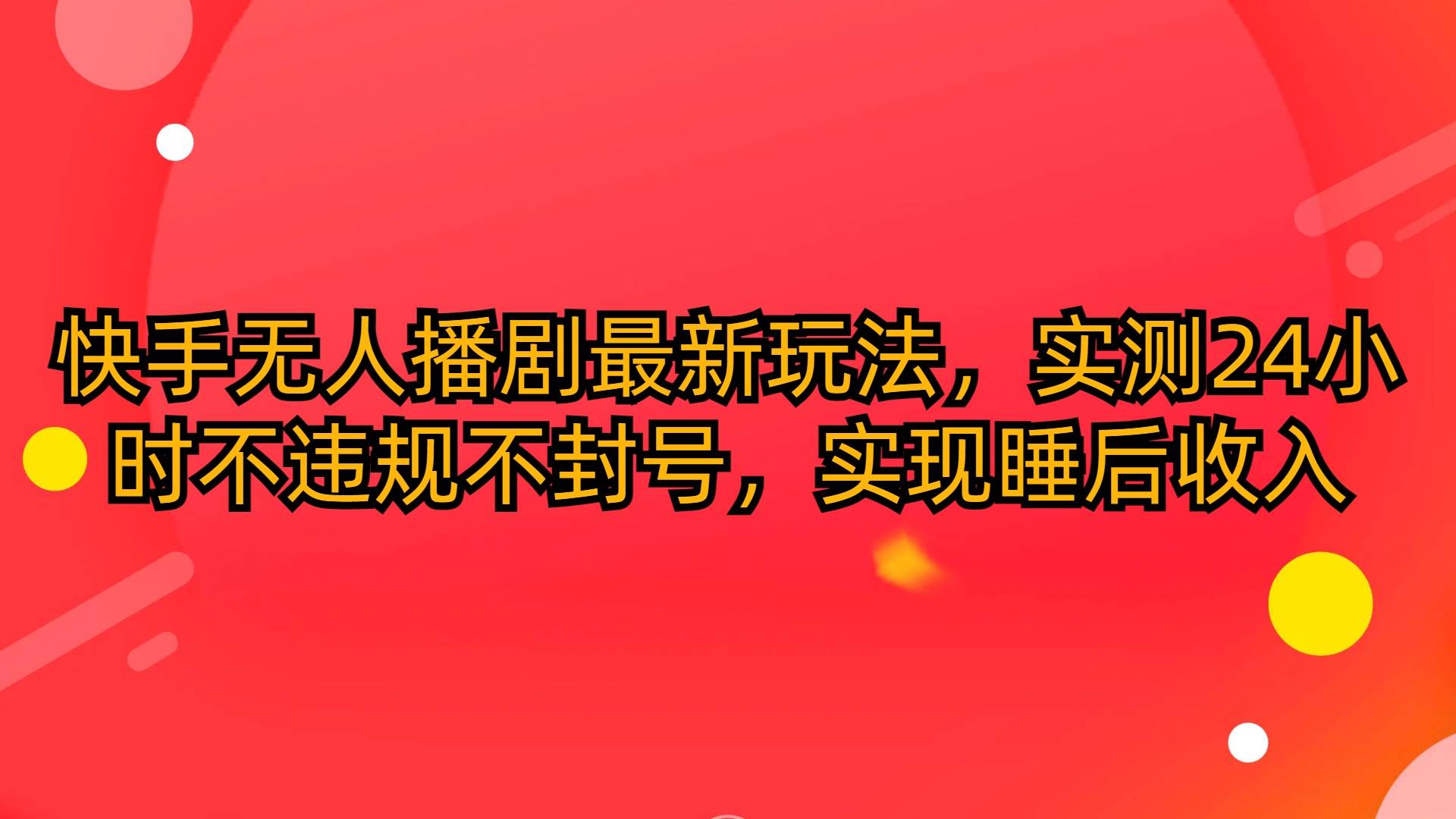 快手无人播剧最新玩法，实测24小时不违规不封号，实现睡后收入-万利网