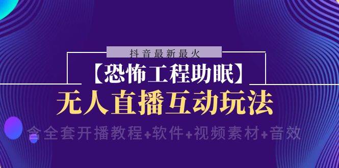 抖音最新最火【恐怖工程 抖音最新最火【恐怖工程助眠】无人直播互动玩法（含全套开播教程+软件+视频素材+音效）-万利网
