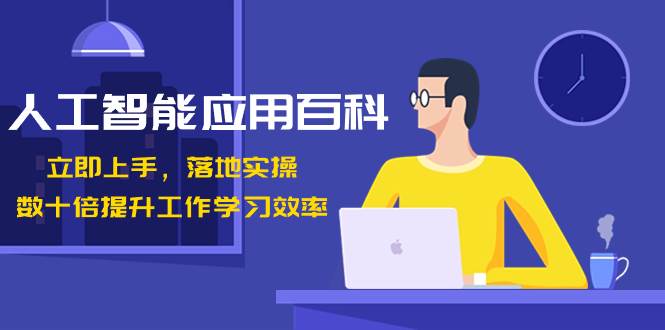 人工智能-应用百科！立即上手，落地实操！数十倍提升工作学习效率-万利网