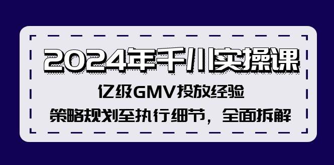 2024年千川实操课，亿级GMV投放经验，策略规划至执行细节，全面拆解-万利网