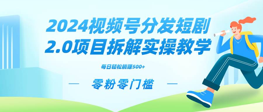 2024视频分发短剧2.0项目拆解实操教学，零粉零门槛可矩阵分裂推广管道收益-万利网