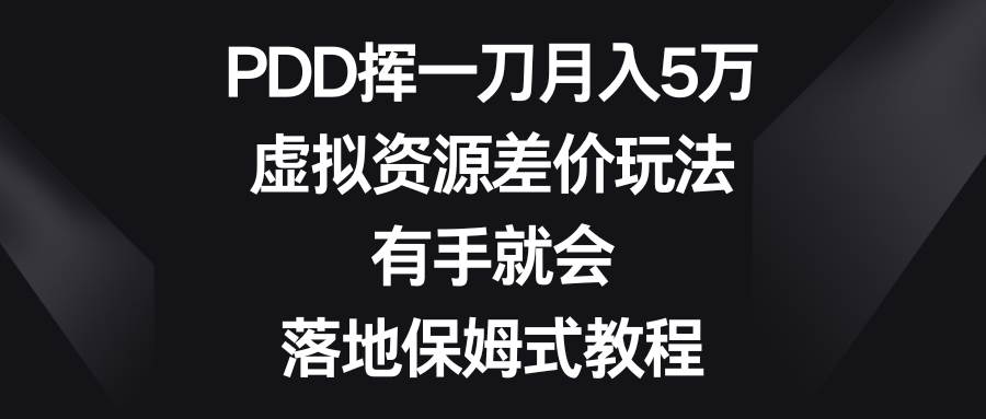 PDD挥一刀月入5万，虚拟资源差价玩法，有手就会，落地保姆式教程-万利网