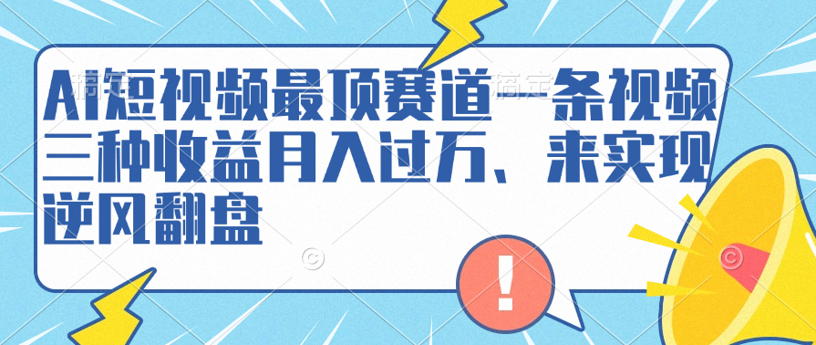 AI短视频最顶赛道，一条视频三种收益月入过万、来实现逆风翻盘-万利网