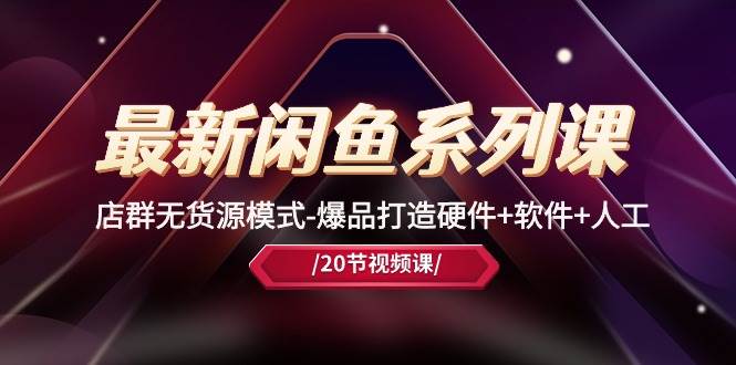 最新闲鱼系列课，店群无货源模式-爆品打造硬件+软件+人工（20节课）-万利网