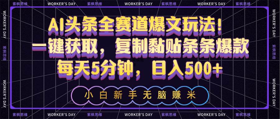 AI头条全赛道爆文玩法！一键获取，复制黏贴条条爆款，每天5分钟，日入500+-万利网