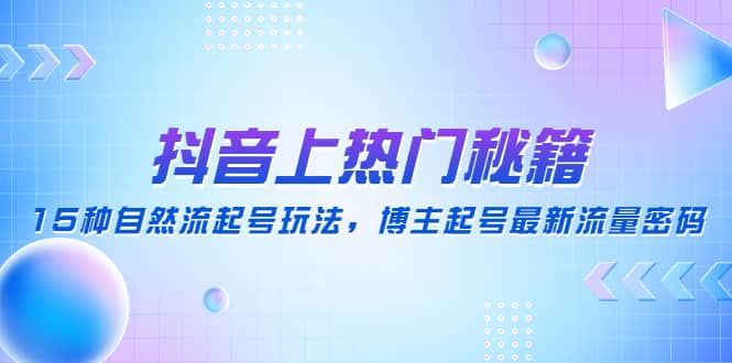 抖音上热门秘籍：15种自然流起号玩法，博主起号最新流量密码-万利网