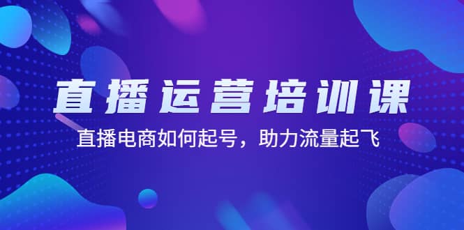 直播运营培训课：直播电商如何起号，助力流量起飞（11节课）-万利网