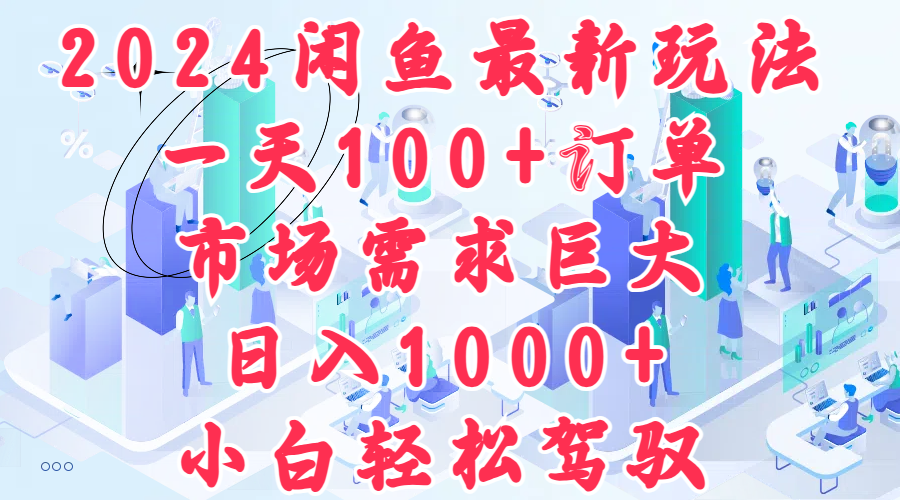 2024闲鱼最新玩法，一天100+订单，市场需求巨大，日入1000+，小白轻松驾驭-万利网