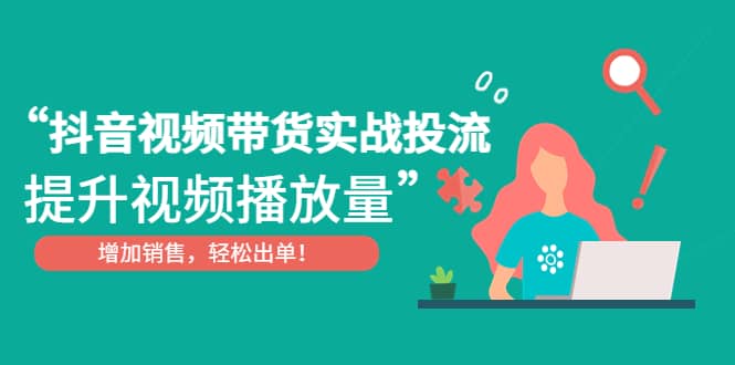 抖音视频带货实战投流，提升视频播放量，增加销售轻松出单-万利网