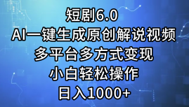 一键生成原创解说视频I，短剧6.0 AI，小白轻松操作，日入1000+，多平台多方式变现-万利网