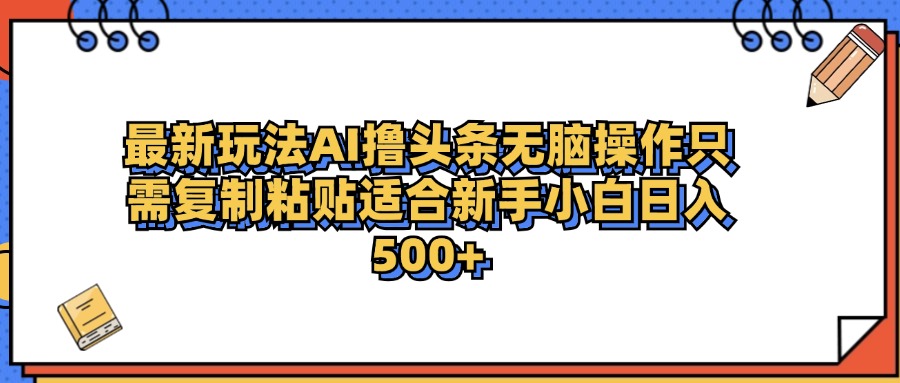 最新AI头条撸收益，日入500＋  只需无脑粘贴复制-万利网