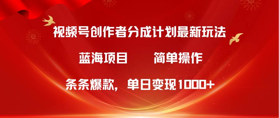 视频号创作者分成5.0，最新方法，条条爆款，简单无脑，单日变现1000+-万利网