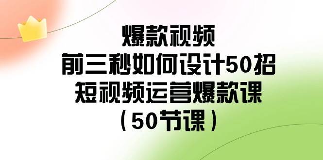爆款视频-前三秒如何设计50招：短视频运营爆款课（50节课）-万利网