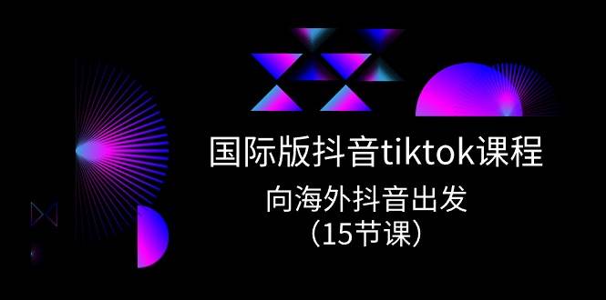 国际版 抖音tiktok实战课程，向海外抖音出发（15节课）-万利网