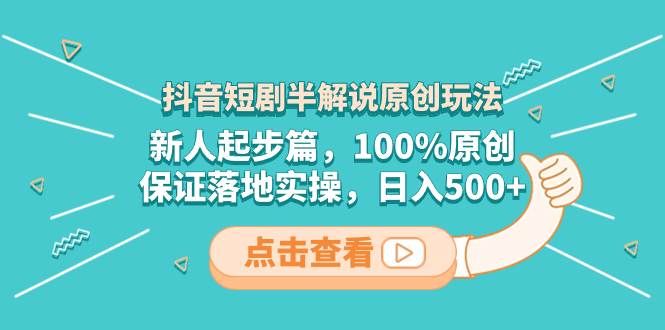 抖音短剧半解说原创玩法，新人起步篇，100%原创，保证落地实操，日入500+-万利网