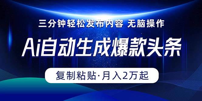 Ai一键自动生成爆款头条，三分钟快速生成，复制粘贴即可完成， 月入2万+-万利网